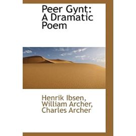 Peer Gynt: A Dramatic Poem - Ibsen, William Archer Charles Archer