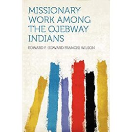 Missionary Work Among the Ojebway Indians - Wilson, Edward F. (Edward Francis)
