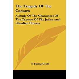 The Tragedy Of The Caesars: A Study Of The Characters Of The Caesars Of The Julian And Claudian Houses - S. Baring-Gould