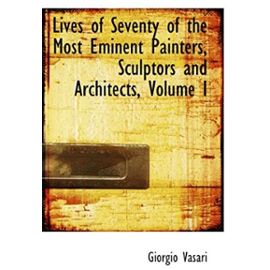 Lives of Seventy of the Most Eminent Painters, Sculptors and Architects, Volume I - Giorgio Vasari