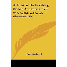 A Treatise On Heraldry, British And Foreign V2: With English And French Glossaries (1896) - John Woodward