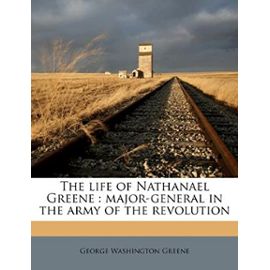 The life of Nathanael Greene: major-general in the army of the revolution - Greene, George Washington
