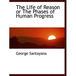 The Life of Reason or The Phases of Human Progress - George Santayana