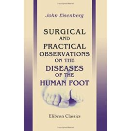 Surgical and Practical Observations on the Diseases of the Human Foot: With instructions for their treatment. To which is added advice on the management of the hand - Unknown