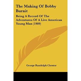 The Making Of Bobby Burnit: Being A Record Of The Adventures Of A Live American Young Man (1909) - Unknown