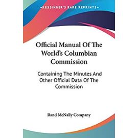 Official Manual Of The World's Columbian Commission: Containing The Minutes And Other Official Data Of The Commission - Rand Mcnally Company