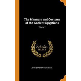 The Manners and Customs of the Ancient Egyptians; Volume 1 - Wilkinson, John Gardner