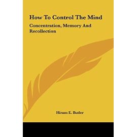How To Control The Mind: Concentration, Memory And Recollection - Hiram E. Butler