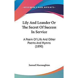 Lily And Leander Or The Secret Of Success In Service: A Poem Of Life And Other Poems And Hymns (1890) - Unknown