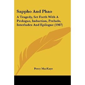 Sappho And Phao: A Tragedy, Set Forth With A Prologue, Induction, Prelude, Interludes And Epilogue (1907) - Unknown