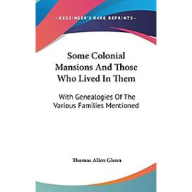 Some Colonial Mansions And Those Who Lived In Them: With Genealogies Of The Various Families Mentioned - Glenn, Thomas Allen