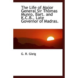 The Life of Major General Sir Thomas Munro, Bart. and K.C.B., Late Governor of Madras. - Unknown