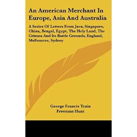 An American Merchant In Europe, Asia And Australia: A Series Of Letters From Java, Singapore, China, Bengal, Egypt, The Holy Land, The Crimea And Its Battle Grounds, England, Melbourne, Sydney - Unknown