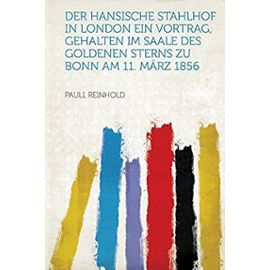 Der Hansische Stahlhof in London Ein Vortrag, gehalten im Saale des goldenen Sterns zu Bonn am 11. März 1856 (German Edition) - Unknown