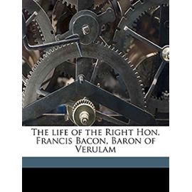 The life of the Right Hon. Francis Bacon, Baron of Verulam - Rawley, William