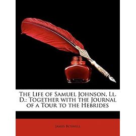 The Life of Samuel Johnson, Ll. D.: Together with the Journal of a Tour to the Hebrides - James Boswell