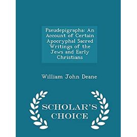 Pseudepigrapha: An Account of Certain Apocryphal Sacred Writings of the Jews and Early Christians - Scholar's Choice Edition - Deane, William John