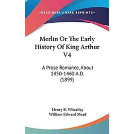 Merlin Or The Early History Of King Arthur V4: A Prose Romance, About 1450-1460 A.D. (1899) - Wheatley, Henry B.