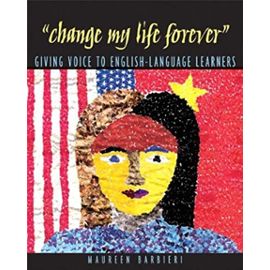 "Change My Life Forever": Giving Voice to English-Language Learners - Barbieri, Maureen