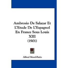 Ambrosio De Salazar Et L'Etude De L'Espagnol En France Sous Louis XIII (1901) (French Edition) - Alfred Morel-Fatio