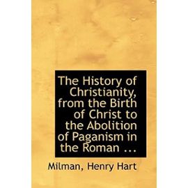 The History of Christianity, from the Birth of Christ to the Abolition of Paganism in the Roman ... - Unknown