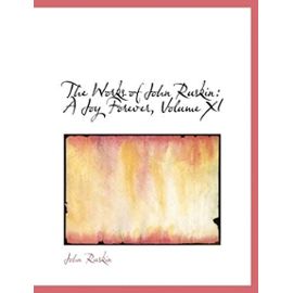 The Works of John Ruskin: A Joy Forever, Volume XI (Large Print Edition) - John Ruskin