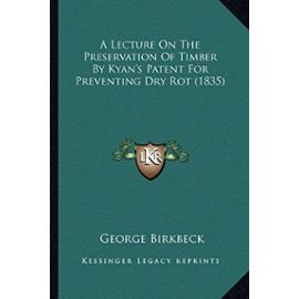 A Lecture On The Preservation Of Timber By Kyan's Patent For Preventing Dry Rot (1835) - George Birkbeck