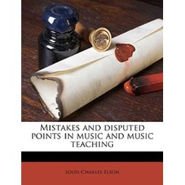 Mistakes and disputed points in music and music teaching - Louis Charles Elson