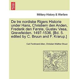 De tre nordiske Rigers Historie under Hans, Christiern den Anden, Frederik den Første, Gustav Vasa, Grevefeiden. 1497-1536. [Bd. 5. edited by C. Bruun and F. Krarup.] Forste Bind. (Danish Edition) - Unknown