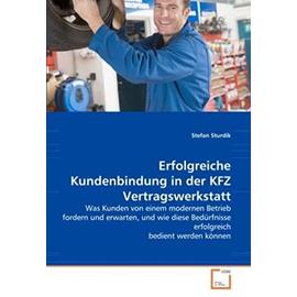 Erfolgreiche Kundenbindung in der KFZ Vertragswerkstatt: Was Kunden von einem modernen Betrieb fordern und erwarten, und wie diese Bedürfnisse erfolgreich bedient werden können (German Edition) - Unknown