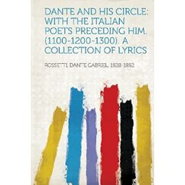 Dante and His Circle: With the Italian Poets Preceding Him. (1100-1200-1300). a Collection of Lyrics - Rossetti Dante Gabriel 1828-1882