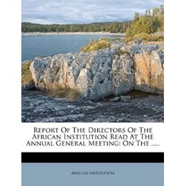 Report Of The Directors Of The African Institution Read At The Annual General Meeting: On The ..... - Institution, African