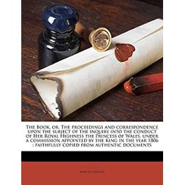 The Book, or, The proceedings and correspondence upon the subject of the inquiry into the conduct of Her Royal Highness the Princess of Wales, under a ... faithfully copied from authentic documents - Perceval, Spencer