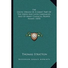 The Celtic Origin Of A Great Part Of The Greek And Latin Languages, And Of Many Classical Proper Names (1870) - Thomas Stratton
