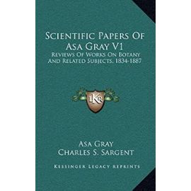 Scientific Papers Of Asa Gray V1: Reviews Of Works On Botany And Related Subjects, 1834-1887 - Asa Gray
