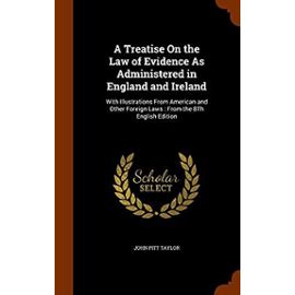 A Treatise On the Law of Evidence As Administered in England and Ireland: With Illustrations From American and Other Foreign Laws : From the 8Th English Edition - John Pitt Taylor