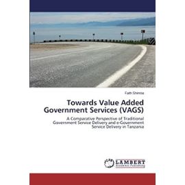 Towards Value Added Government Services (VAGS): A Comparative Perspective of Traditional Government Service Delivery and e-Government Service Delivery in Tanzania - Faith Shimba