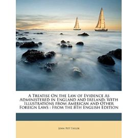 A Treatise On the Law of Evidence As Administered in England and Ireland: With Illustrations from American and Other Foreign Laws : From the 8Th English Edition - John Pitt Taylor