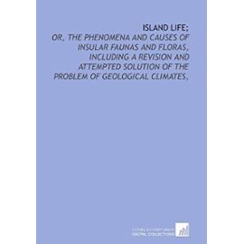 Island life;: or, The phenomena and causes of insular faunas and floras, including a revision and attempted solution of the problem of geological climates, - Alfred Russel Wallace