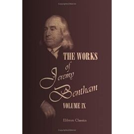 The Works of Jeremy Bentham: Published under the Superintendence of His Executor, John Bowring. Volume 9 - Jeremy Bentham