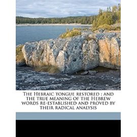 The Hebraic tongue restored: and the true meaning of the Hebrew words re-established and proved by their radical analysis - Nayán Louise Redfield