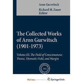 The Collected Works of Aron Gurwitsch (1901-1973): Volume III: The Field of Consciousness: Theme, Thematic Field, and Margin - Gurwitsch, Aron