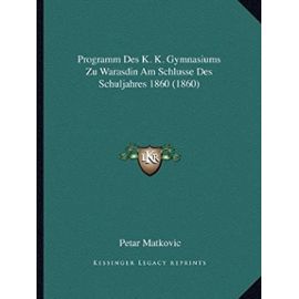 Programm Des K. K. Gymnasiums Zu Warasdin Am Schlusse Des Schuljahres 1860 (1860) - Petar Matkovic
