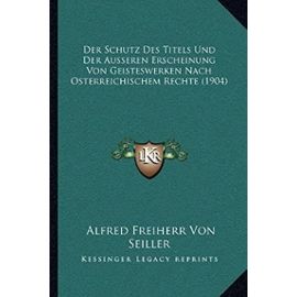 Der Schutz Des Titels Und Der Ausseren Erscheinung Von Geisteswerken Nach Osterreichischem Rechte (1904) - Alfred Freiherr Von Seiller