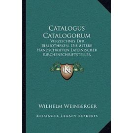 Catalogus Catalogorum: Verzeichnis Der Bibliotheken, Die Altere Handschriften Lateinischer Kirchenschriftsteller Enthalten (1902) - Wilhelm Weinberger