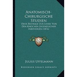 Anatomisch-Chirurgische Studien: Oder Beitrage Zur Lehre Von Den Knochen Jugendlicher Individuen (1876) - Julius Uffelmann