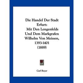 Die Handel Der Stadt Erfurt: Mit Den Lengenfelds Und Dem Markgrafen Wilhelm Von Meissen, 1393-1401 (1889) - Carl Beyer