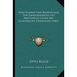 Darstellung Und Beurteilung Der Einwendungen Des Aristoteles Gegen Die Platonische Ideenlehre (1905) - Otto Kluge