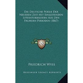 Die Deutsche Poesie Der Neueren Zeit Mit Einleitenden Literaturbildern Aus Den Fruhern Perioden (1867) - Friedrich Wyss