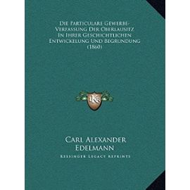Die Particulare Gewerbe-Verfassung Der Oberlausitz in Ihrer Geschichtlichen Entwickelung Und Begrundung (1860) - Carl Alexander Edelmann